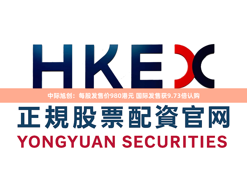 中际旭创：每股发售价980港元 国际发售获9.73倍认购