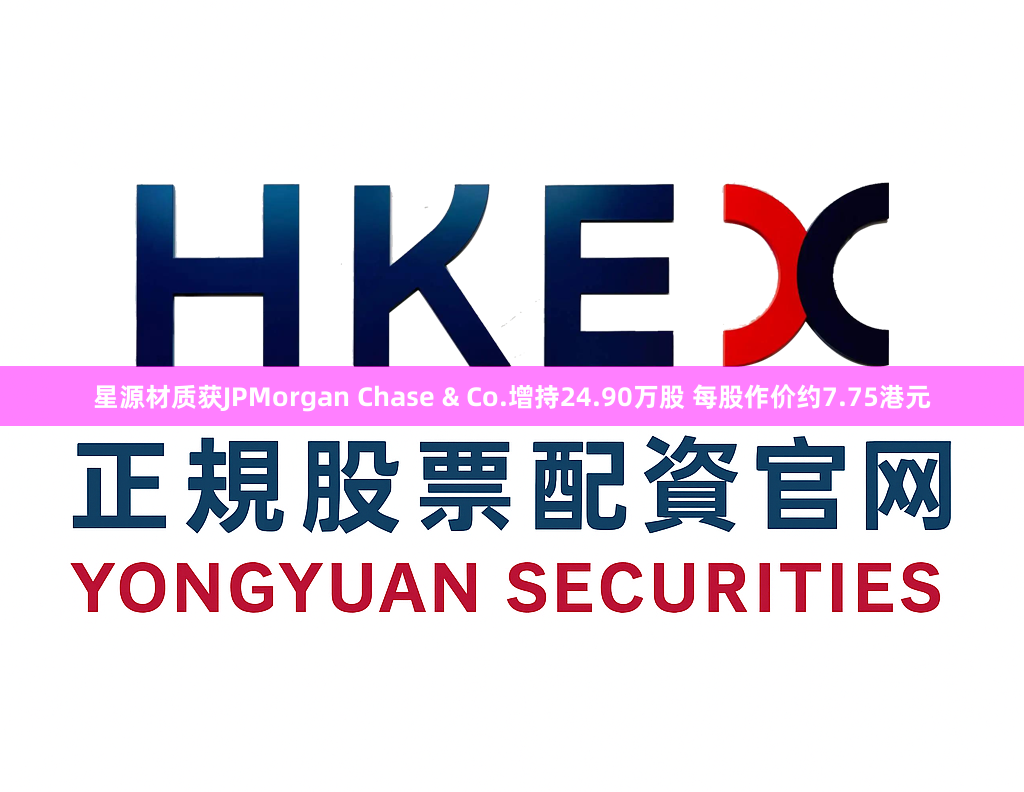 星源材质获JPMorgan Chase & Co.增持24.90万股 每股作价约7.75港元