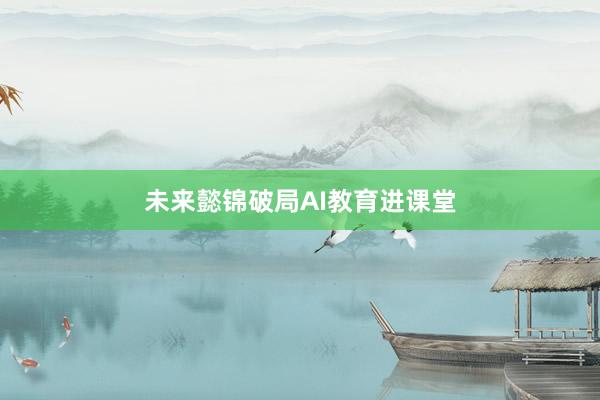 未来懿锦破局AI教育进课堂