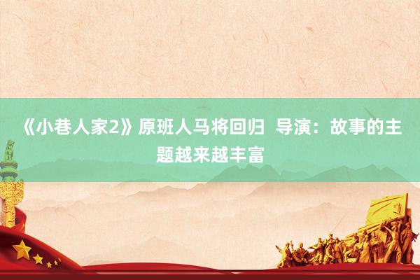 《小巷人家2》原班人马将回归  导演：故事的主题越来越丰富
