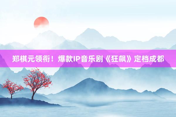 郑棋元领衔！爆款IP音乐剧《狂飙》定档成都