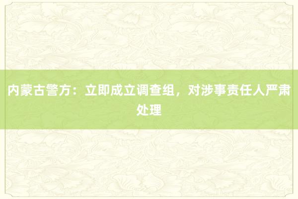 内蒙古警方：立即成立调查组，对涉事责任人严肃处理