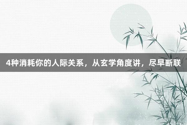 4种消耗你的人际关系，从玄学角度讲，尽早断联