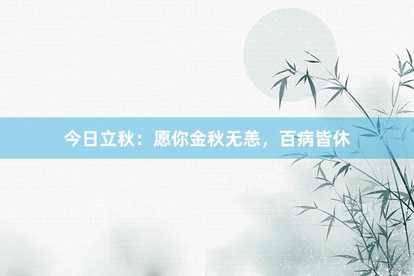 今日立秋：愿你金秋无恙，百病皆休