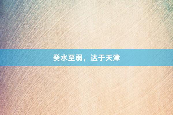 癸水至弱，达于天津