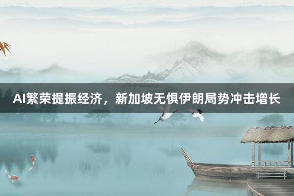 AI繁荣提振经济，新加坡无惧伊朗局势冲击增长