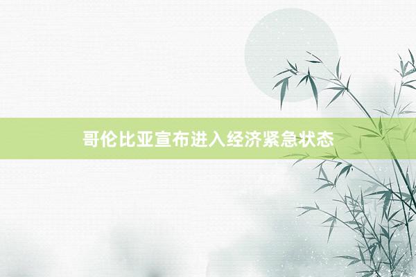 哥伦比亚宣布进入经济紧急状态