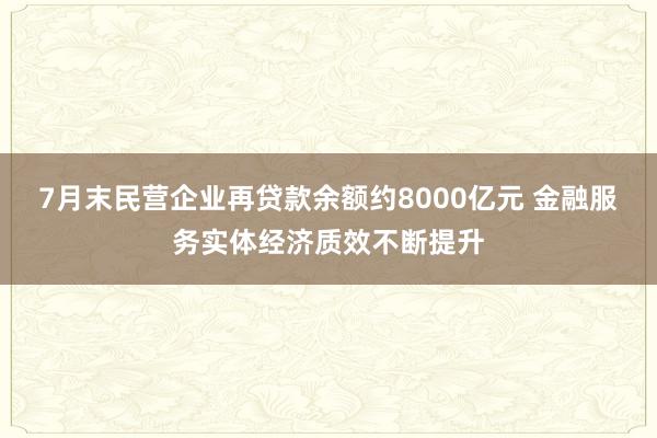 7月末民营企业再贷款余额约8000亿元 金融服务实体经济质效不断提升