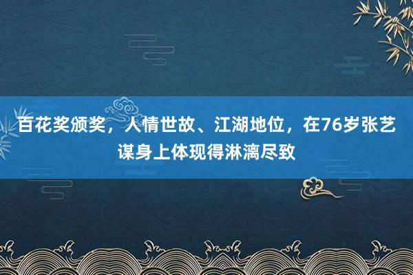 百花奖颁奖，人情世故、江湖地位，在76岁张艺谋身上体现得淋漓尽致