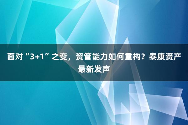 面对“3+1”之变,资管能力如何重构?泰康资产最新发声