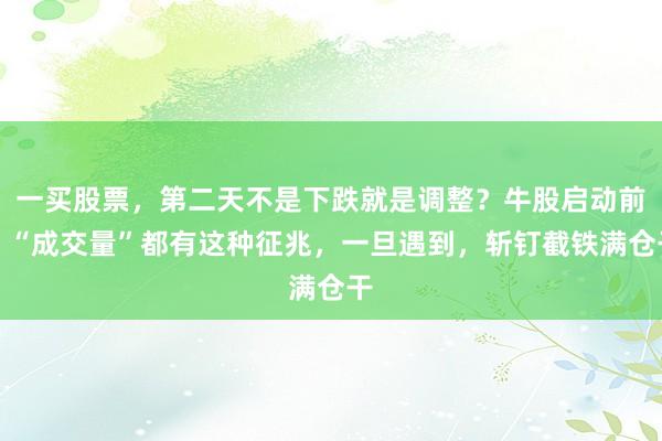 一买股票，第二天不是下跌就是调整？牛股启动前，“成交量”都有这种征兆，一旦遇到，斩钉截铁满仓干