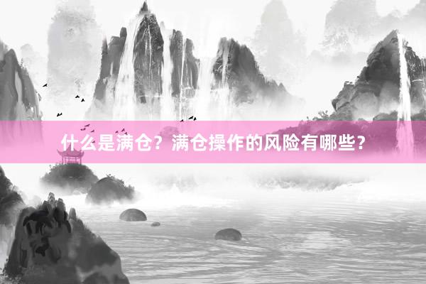 什么是满仓？满仓操作的风险有哪些？