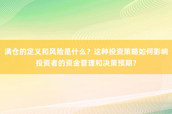 满仓的定义和风险是什么？这种投资策略如何影响投资者的资金管理和决策预期？
