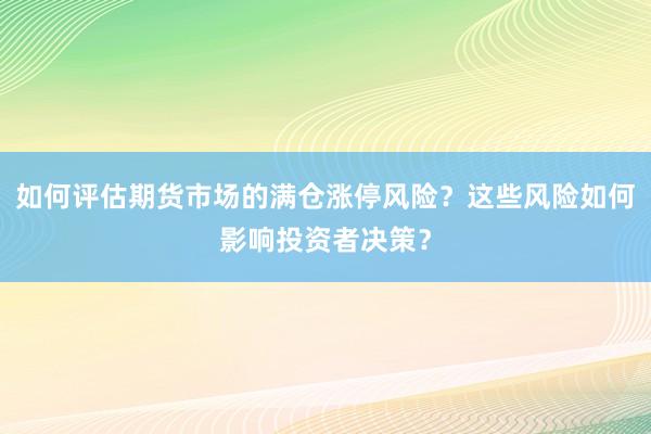 如何评估期货市场的满仓涨停风险？这些风险如何影响投资者决策？