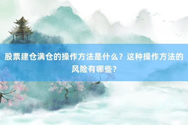股票建仓满仓的操作方法是什么？这种操作方法的风险有哪些？
