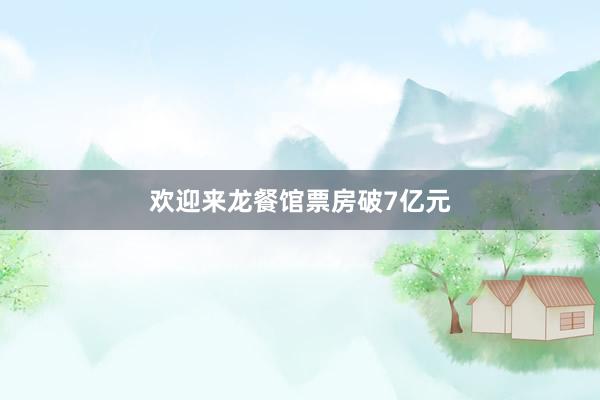 欢迎来龙餐馆票房破7亿元