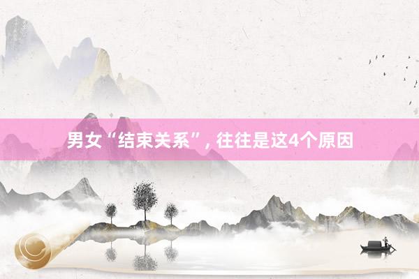 男女“结束关系”, 往往是这4个原因