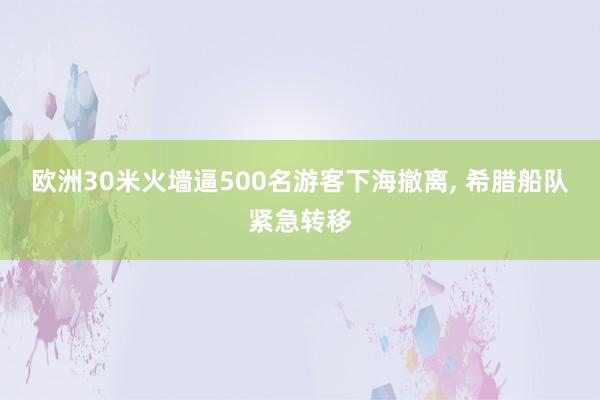 欧洲30米火墙逼500名游客下海撤离, 希腊船队紧急转移
