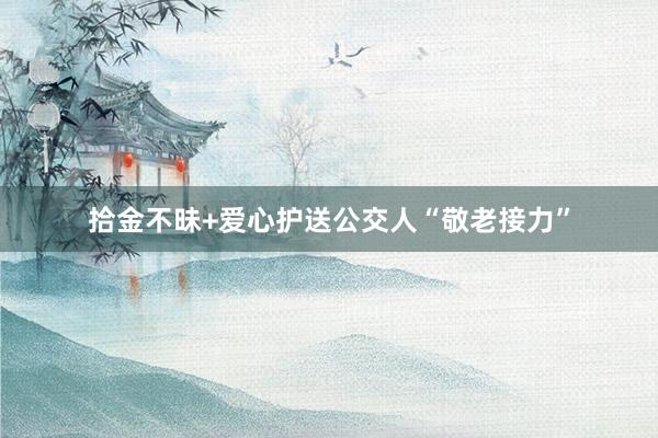 拾金不昧+爱心护送公交人“敬老接力”
