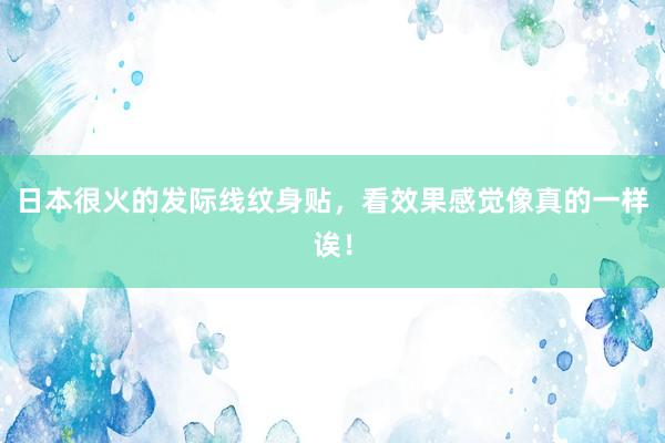 日本很火的发际线纹身贴，看效果感觉像真的一样诶！