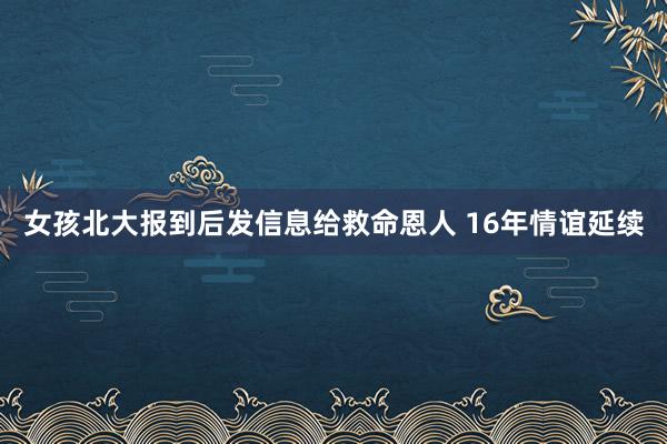 女孩北大报到后发信息给救命恩人 16年情谊延续