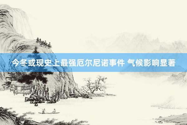 今冬或现史上最强厄尔尼诺事件 气候影响显著