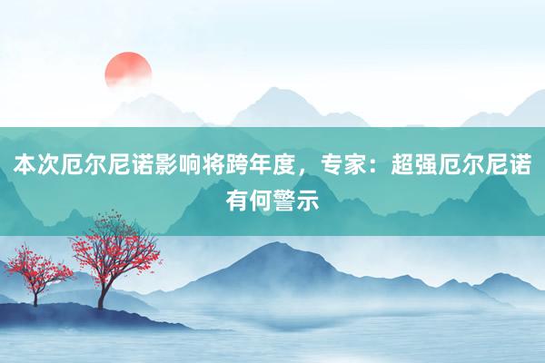 本次厄尔尼诺影响将跨年度，专家：超强厄尔尼诺有何警示
