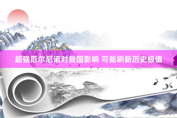超强厄尔尼诺对我国影响 可能刷新历史极值