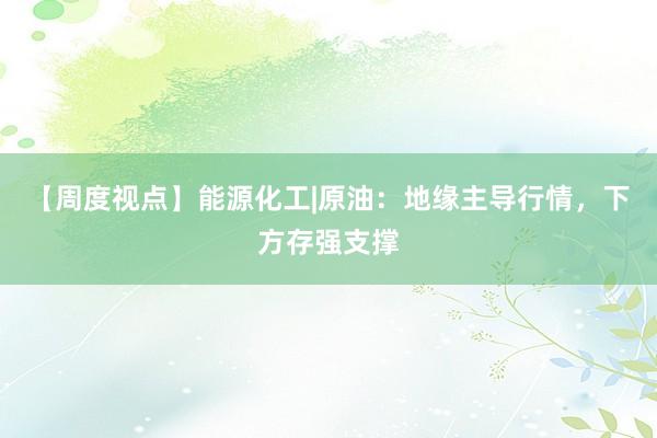 【周度视点】能源化工|原油：地缘主导行情，下方存强支撑