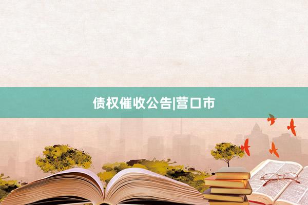 债权催收公告|营口市