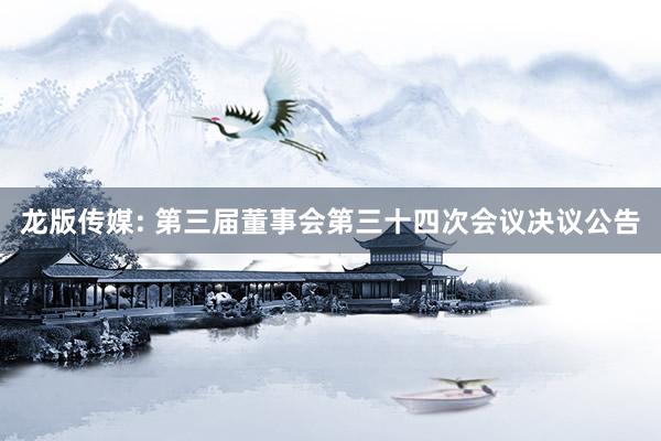 龙版传媒: 第三届董事会第三十四次会议决议公告