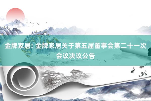 金牌家居: 金牌家居关于第五届董事会第二十一次会议决议公告
