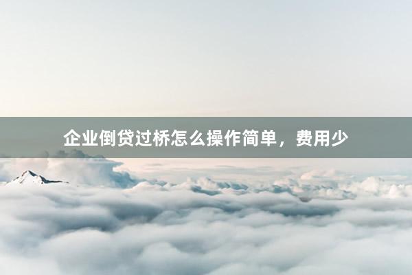 企业倒贷过桥怎么操作简单，费用少