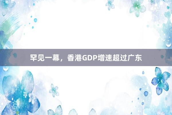 罕见一幕，香港GDP增速超过广东