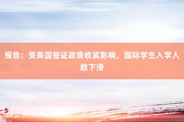 报告：受美国签证政策收紧影响，国际学生入学人数下滑