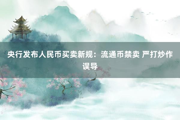 央行发布人民币买卖新规：流通币禁卖 严打炒作误导