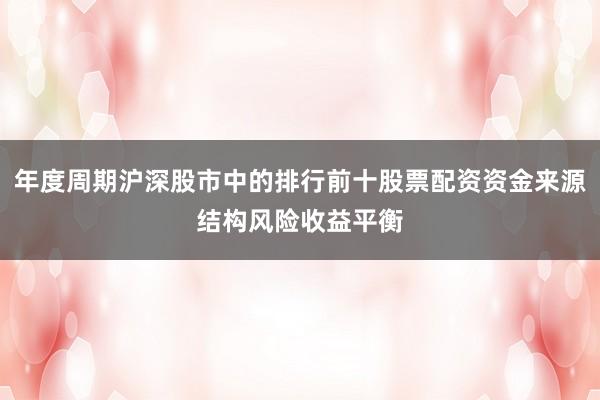 年度周期沪深股市中的排行前十股票配资资金来源结构风险收益平衡