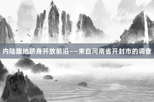 内陆腹地跻身开放前沿——来自河南省开封市的调查