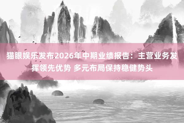 猫眼娱乐发布2026年中期业绩报告：主营业务发挥领先优势 多元布局保持稳健势头