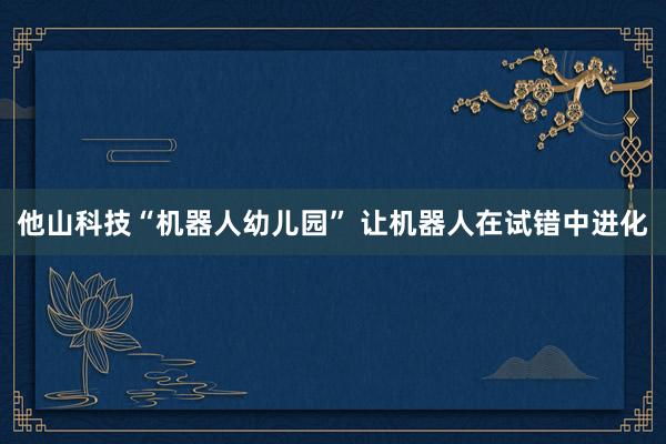 他山科技“机器人幼儿园” 让机器人在试错中进化