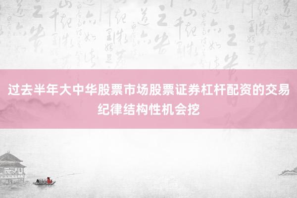 过去半年大中华股票市场股票证券杠杆配资的交易纪律结构性机会挖