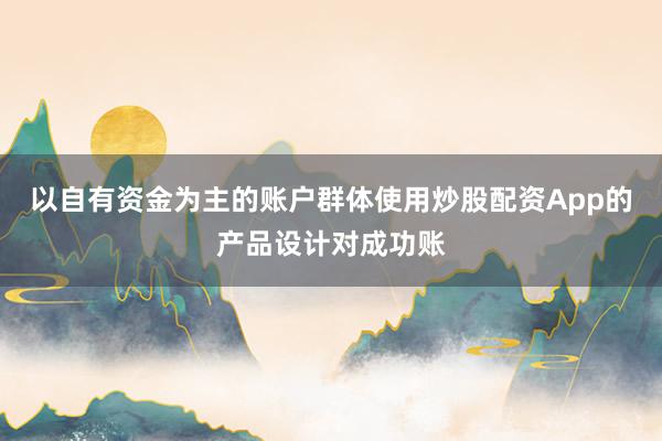 以自有资金为主的账户群体使用炒股配资App的产品设计对成功账