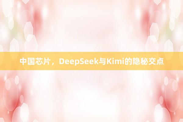 中国芯片，DeepSeek与Kimi的隐秘交点