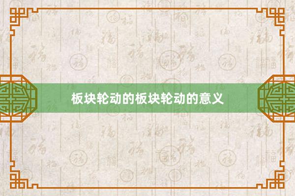 板块轮动的板块轮动的意义