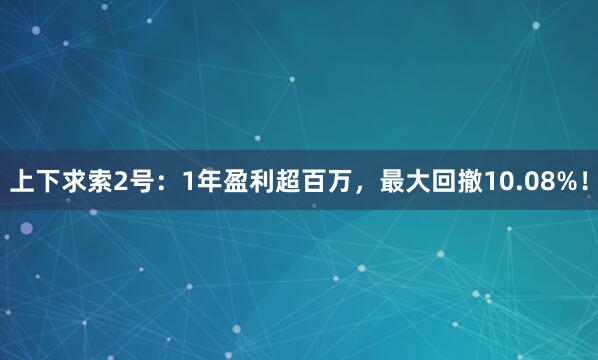 上下求索2号：1年盈利超百万，最大回撤10.08%！