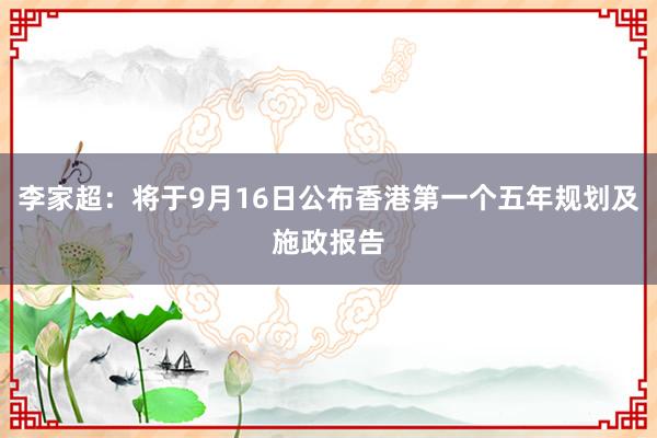 李家超：将于9月16日公布香港第一个五年规划及施政报告