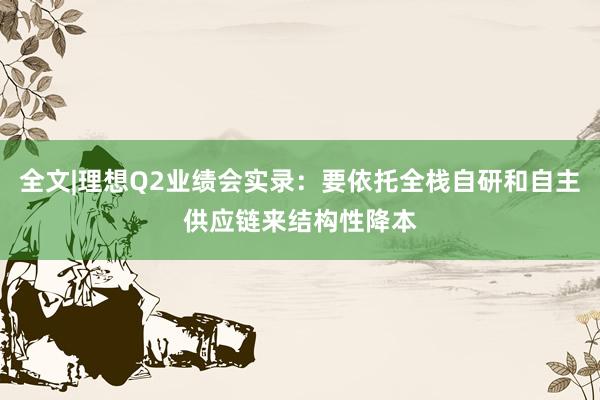 全文|理想Q2业绩会实录：要依托全栈自研和自主供应链来结构性降本