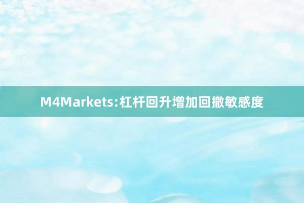 M4Markets:杠杆回升增加回撤敏感度