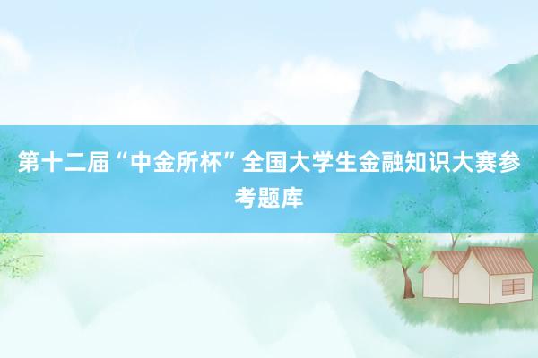 第十二届“中金所杯”全国大学生金融知识大赛参考题库