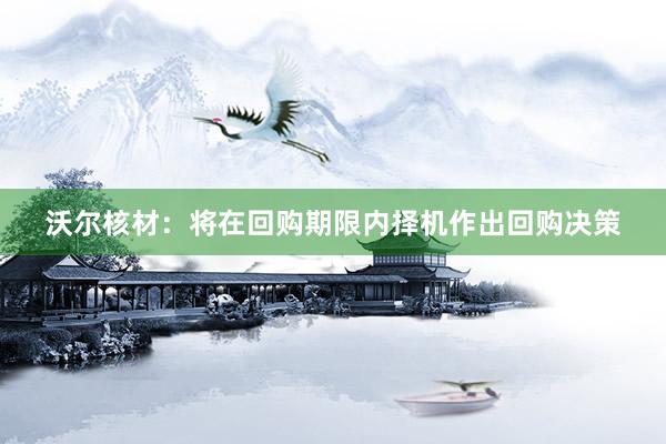 沃尔核材：将在回购期限内择机作出回购决策